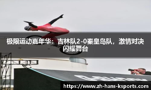 极限运动嘉年华:吉林队2-0秦皇岛队,激情对决闪耀舞台
