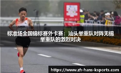 标准场全国锦标赛外卡赛:汕头举重队对阵无锡举重队的激烈对决