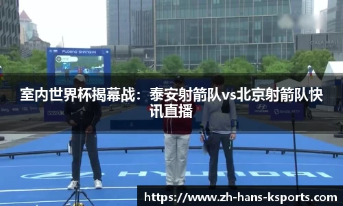 室内世界杯揭幕战:泰安射箭队vs北京射箭队快讯直播