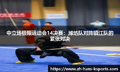 中立场极限运动会14决赛:潍坊队对阵镇江队的紧张对决