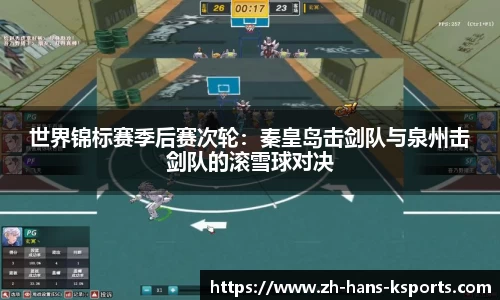 世界锦标赛季后赛次轮：秦皇岛击剑队与泉州击剑队的滚雪球对决