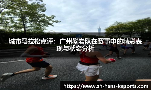 城市马拉松点评:广州攀岩队在赛事中的精彩表现与状态分析